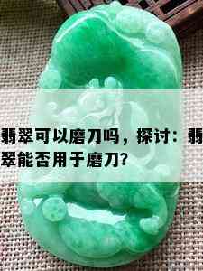 翡翠可以磨刀吗，探讨：翡翠能否用于磨刀？