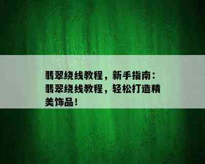 翡翠绕线教程，新手指南：翡翠绕线教程，轻松打造精美饰品！