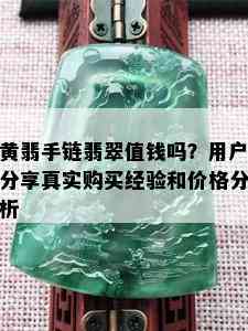 黄翡手链翡翠值钱吗？用户分享真实购买经验和价格分析