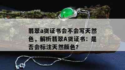 翡翠a货证书会不会写天然色，解析翡翠A货证书：是否会标注天然颜色？