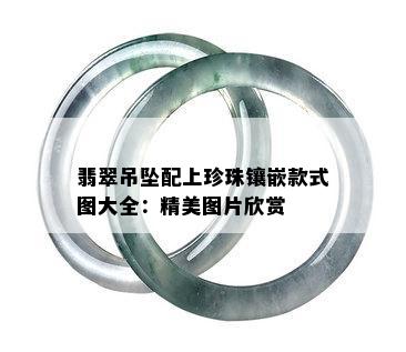 翡翠吊坠配上珍珠镶嵌款式图大全：精美图片欣赏