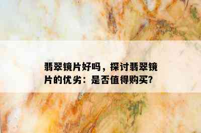 翡翠镜片好吗，探讨翡翠镜片的优劣：是否值得购买？