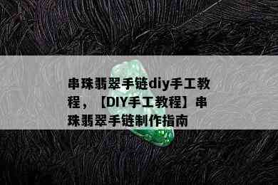 串珠翡翠手链diy手工教程，【DIY手工教程】串珠翡翠手链制作指南