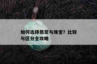 如何选择翡翠与珠宝？比较与区分全攻略