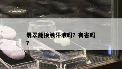 翡翠能接触汗液吗？有害吗？