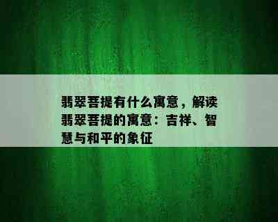 翡翠菩提有什么寓意，解读翡翠菩提的寓意：吉祥、智慧与和平的象征