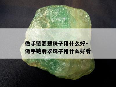 做手链翡翠珠子用什么好-做手链翡翠珠子用什么好看