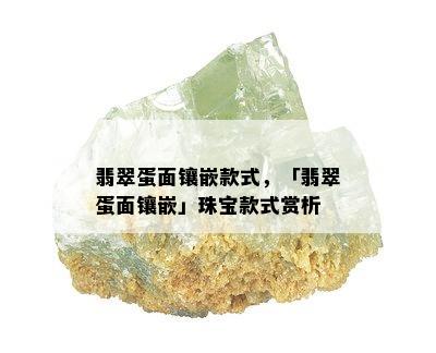 翡翠蛋面镶嵌款式，「翡翠蛋面镶嵌」珠宝款式赏析