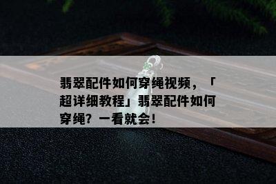 翡翠配件如何穿绳视频，「超详细教程」翡翠配件如何穿绳？一看就会！