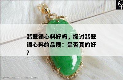 翡翠镯心料好吗，探讨翡翠镯心料的品质：是否真的好？