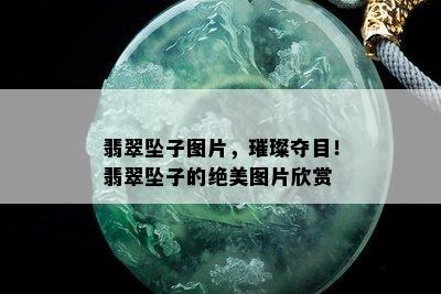 翡翠坠子图片，璀璨夺目！翡翠坠子的绝美图片欣赏