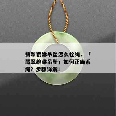 翡翠貔貅吊坠怎么栓绳，「翡翠貔貅吊坠」如何正确系绳？步骤详解！