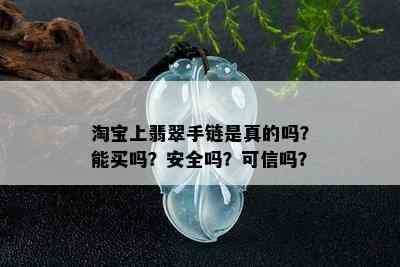 淘宝上翡翠手链是真的吗？能买吗？安全吗？可信吗？