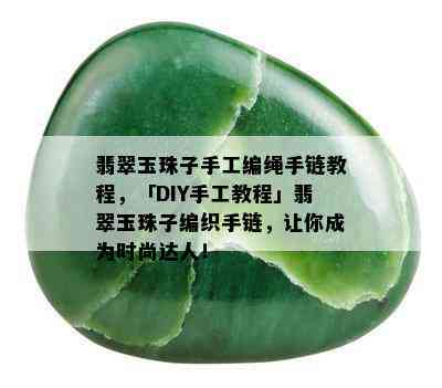 翡翠玉珠子手工编绳手链教程，「DIY手工教程」翡翠玉珠子编织手链，让你成为时尚达人！