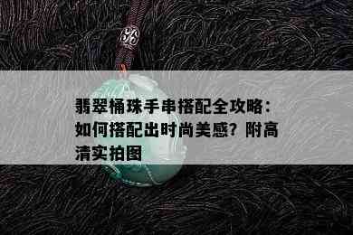 翡翠桶珠手串搭配全攻略：如何搭配出时尚美感？附高清实拍图