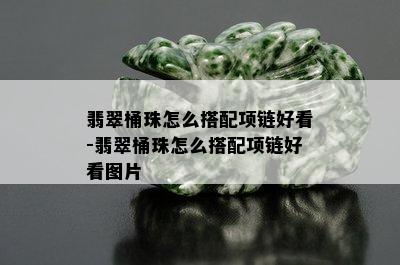 翡翠桶珠怎么搭配项链好看-翡翠桶珠怎么搭配项链好看图片