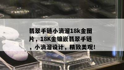 翡翠手链小滴溜18k金图片，18K金镶嵌翡翠手链，小滴溜设计，精致美观！