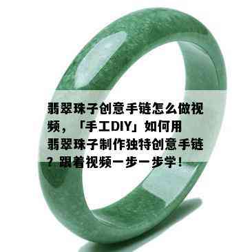 翡翠珠子创意手链怎么做视频，「手工DIY」如何用翡翠珠子制作独特创意手链？跟着视频一步一步学！