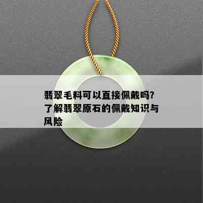 翡翠毛料可以直接佩戴吗？了解翡翠原石的佩戴知识与风险