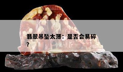 翡翠吊坠太薄：是否会易碎？