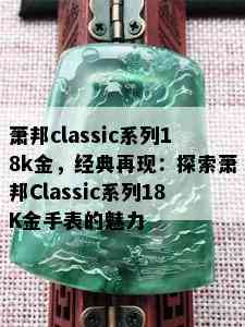 萧邦classic系列18k金，经典再现：探索萧邦Classic系列18K金手表的魅力