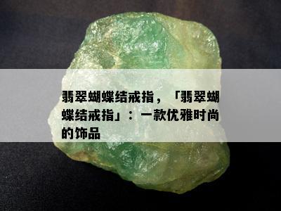 翡翠蝴蝶结戒指，「翡翠蝴蝶结戒指」：一款优雅时尚的饰品