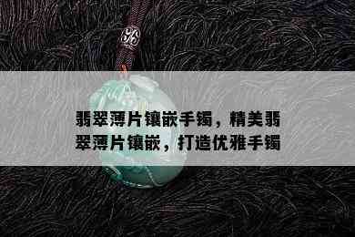 翡翠薄片镶嵌手镯，精美翡翠薄片镶嵌，打造优雅手镯