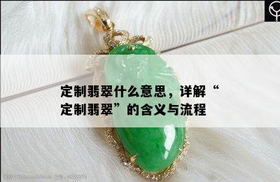 定制翡翠什么意思，详解“定制翡翠”的含义与流程