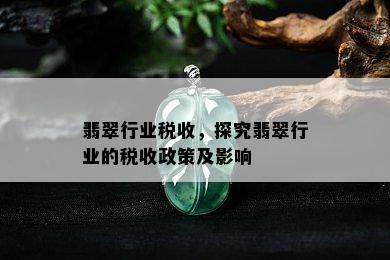 翡翠行业税收，探究翡翠行业的税收政策及影响