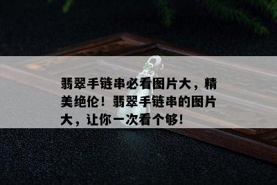 翡翠手链串必看图片大，精美绝伦！翡翠手链串的图片大，让你一次看个够！