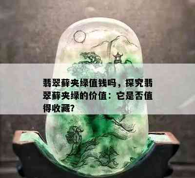 翡翠藓夹绿值钱吗，探究翡翠藓夹绿的价值：它是否值得收藏？