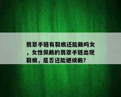 翡翠手链有裂痕还能戴吗女，女性佩戴的翡翠手链出现裂痕，是否还能继续戴？