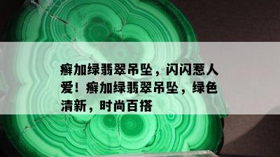 癣加绿翡翠吊坠，闪闪惹人爱！癣加绿翡翠吊坠，绿色清新，时尚百搭