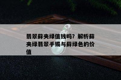 翡翠藓夹绿值钱吗？解析藓夹绿翡翠手镯与藓绿色的价值