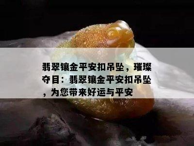 翡翠镶金平安扣吊坠，璀璨夺目：翡翠镶金平安扣吊坠，为您带来好运与平安