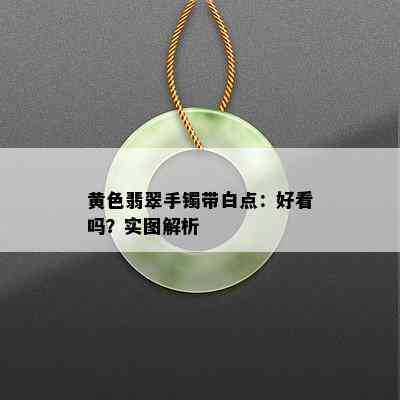 黄色翡翠手镯带白点：好看吗？实图解析