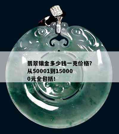 翡翠镶金多少钱一克价格？从50001到150000元全包括！