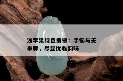 浅苹果绿色翡翠：手镯与无事牌，尽显优雅韵味