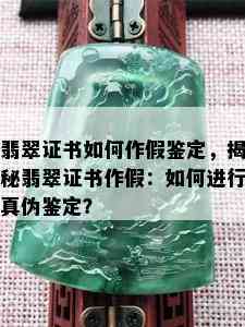 翡翠证书如何作假鉴定，揭秘翡翠证书作假：如何进行真伪鉴定？