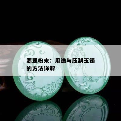 翡翠粉末：用途与压制玉镯的方法详解