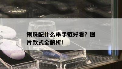 银珠配什么串手链好看？图片款式全解析！