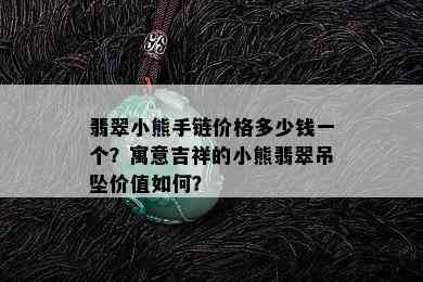 翡翠小熊手链价格多少钱一个？寓意吉祥的小熊翡翠吊坠价值如何？