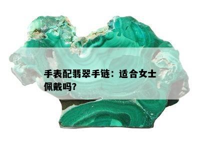 手表配翡翠手链：适合女士佩戴吗？