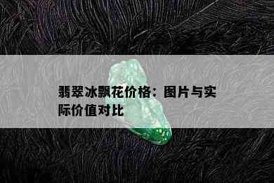 翡翠冰飘花价格：图片与实际价值对比