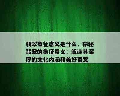 翡翠象征意义是什么，探秘翡翠的象征意义：解读其深厚的文化内涵和美好寓意