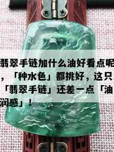 翡翠手链加什么油好看点呢，「种水色」都挑好，这只「翡翠手链」还差一点「油润感」！