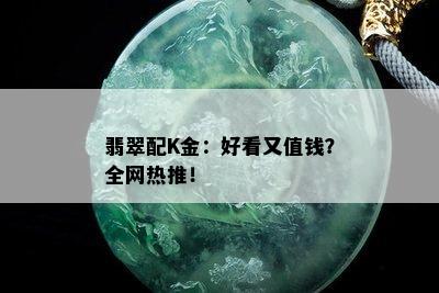 翡翠配K金：好看又值钱？全网热推！