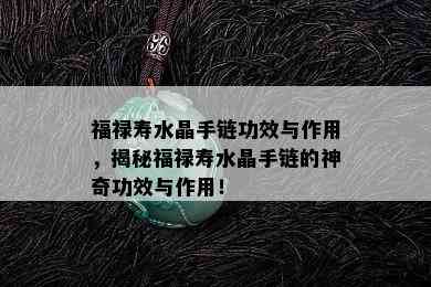 福禄寿水晶手链功效与作用，揭秘福禄寿水晶手链的神奇功效与作用！