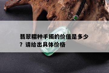 翡翠糯种手镯的价值是多少？请给出具体价格