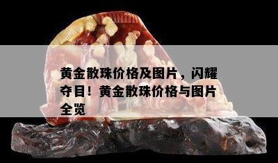 黄金散珠价格及图片，闪耀夺目！黄金散珠价格与图片全览